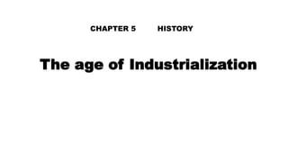 The age of Industrialization
CHAPTER 5 HISTORY
 