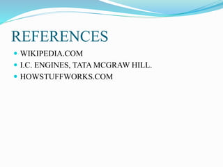 REFERENCES
 WIKIPEDIA.COM
 I.C. ENGINES, TATA MCGRAW HILL.
 HOWSTUFFWORKS.COM
 