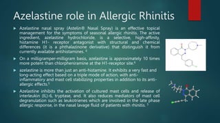 Azelastine role in Allergic Rhinitis
 Azelastine nasal spray (Astelin® Nasal Spray) is an effective topical
management fo...