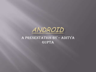 A presentation by – Aditya
Gupta

 