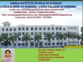 MS.LINCY SAMSON ,PBBSC ( N )
NURSING TUTOR
CHILD HEALTH NURSING
GANGA COLLEGE OF NURSING
COIMBATORE
 