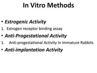 In Vitro Methods
• Estrogenic Activity
1. Estrogen receptor binding assay
• Anti-Progestational Activity
1. Anti-progestational Activity In Immature Rabbits
• Anti-implantation Activity
 