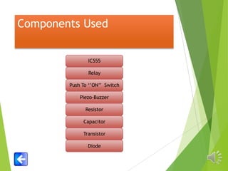 Components Used
IC555

Relay
Push To ‘’ON’’ Switch

Piezo-Buzzer
Resistor
Capacitor
Transistor
Diode

 