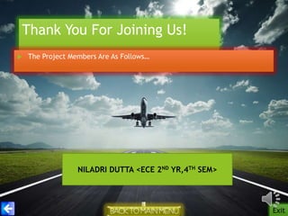 Thank You For Joining Us!


The Project Members Are As Follows…

NILADRI DUTTA <ECE 2ND YR,4TH SEM>

Exit

 