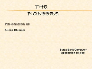 THE  PIONEERS Kishan Dhingani Sutex Bank Computer Application college  