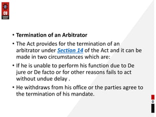 • Termination of an Arbitrator
• The Act provides for the termination of an
arbitrator under Section 14 of the Act and it ...