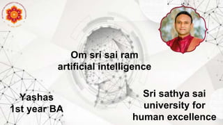 Om sri sai ram
artificial intelligence
Yashas
1st year BA
Sri sathya sai
university for
human excellence
 
