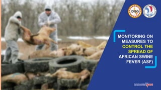MONITORING ON
MEASURES TO
CONTROL THE
SPREAD OF
AFRICAN SWINE
FEVER (ASF)
 