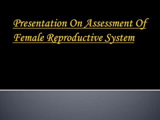 Ppt on assessmaent of female reproductive system | PPTX