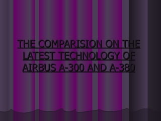 THE COMPARISION ON THE LATEST TECHNOLOGY OF AIRBUS A-300 AND A-380 