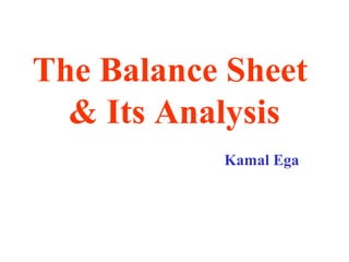 The Balance Sheet
& Its Analysis
Kamal Ega
 