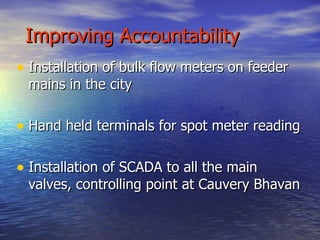 City Distribution System: The city has about 5638 kms of distribution network ranging from 50 mm to 600 mm dia. Rechlorination is done at city reservoirs to maintain residual chlorine of 0.2ppm at consumer end. Chlorine plants installed in the city -  46 Nos   