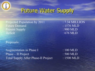 City Distribution System: The city has about 5638 kms of distribution network ranging from 50 mm to 600 mm dia. Rechlorination is done at city reservoirs to maintain residual chlorine of 0.2ppm at consumer end. Chlorine plants installed in the city -  46 Nos  