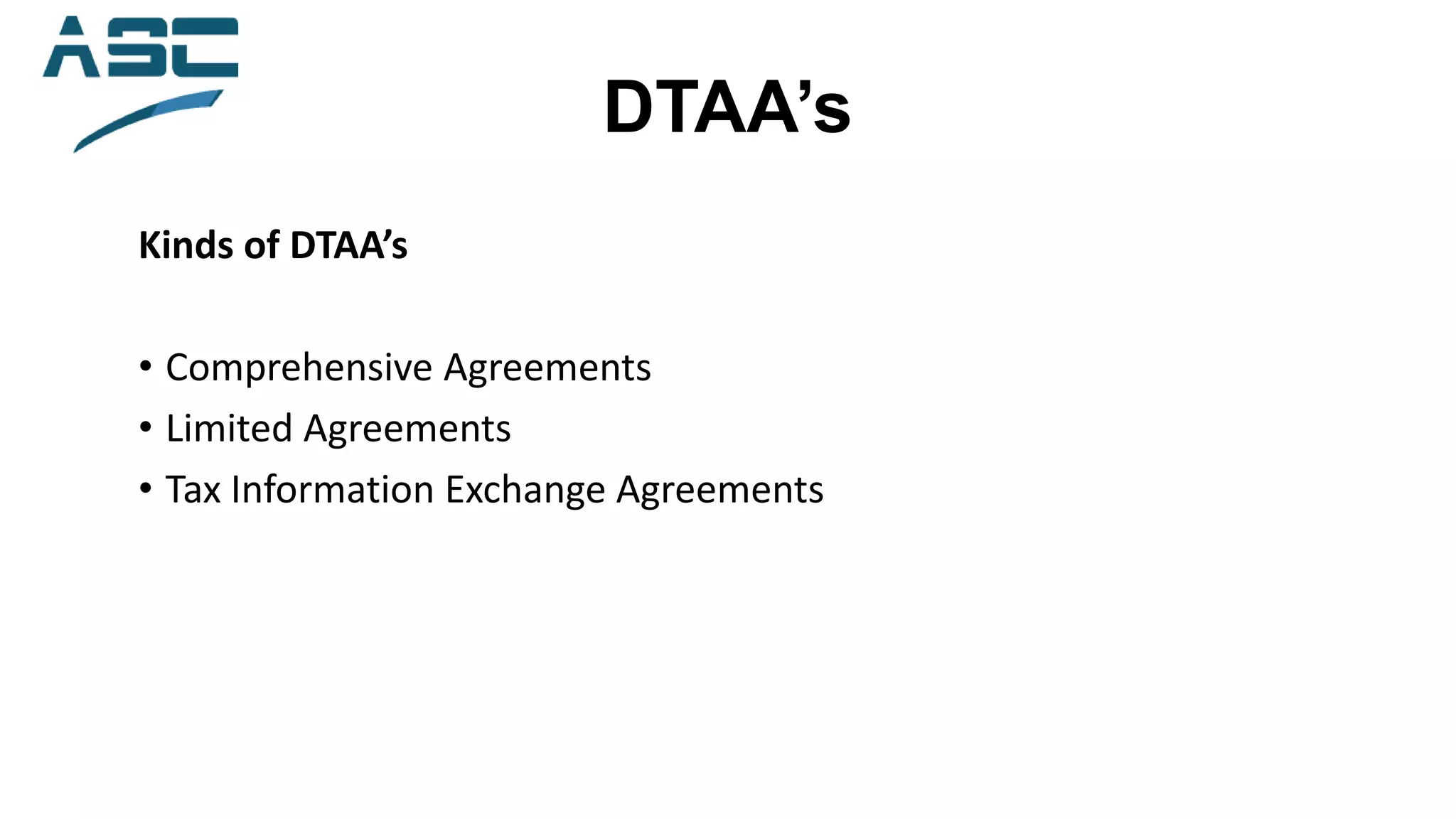 DTAA’s
Kinds of DTAA’s
• Comprehensive Agreements
• Limited Agreements
• Tax Information Exchange Agreements
 