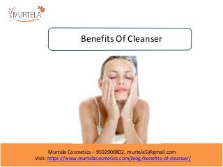 Murtela Cosmetics – 9592900802, murtela5@gmail.com
Visit- https://www.murtelacosmetics.com/blog/benefits-of-cleanser/
Benefits Of Cleanser
 