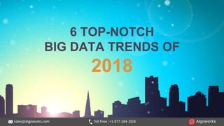 6 TOP-NOTCH
BIG DATA TRENDS OF
2018
 