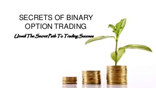 SECRETS OF BINARY
OPTION TRADING
Unveil The Secret Path To Trading Success
 