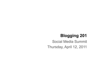 Blogging 201
  Social Media Summit
Thursday, April 12, 2011
 