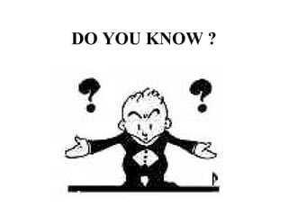 DO YOU KNOW ? 
 