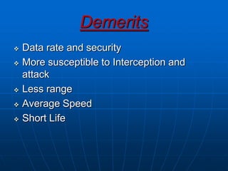 Demerits
 Data rate and security
 More susceptible to Interception and
attack
 Less range
 Average Speed
 Short Life
 