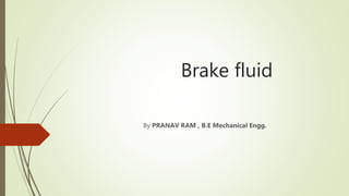 Brake fluid
By PRANAV RAM , B.E Mechanical Engg.
 