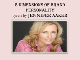 5 Dimensions of Brand
       Personality
given by JENNIFER AAKER
 