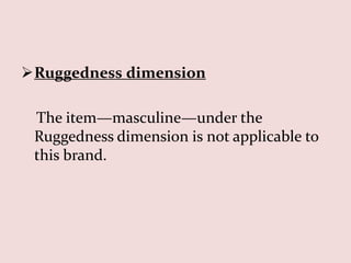 Ruggedness dimension

 The item—masculine—under the
 Ruggedness dimension is not applicable to
 this brand.
 
