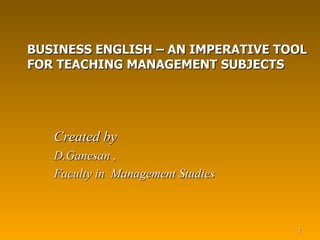 BUSINESS ENGLISH – AN IMPERATIVE TOOL FOR TEACHING MANAGEMENT SUBJECTS ,[object Object],[object Object],[object Object]