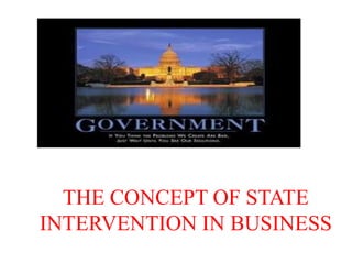 THE CONCEPT OF STATE
INTERVENTION IN BUSINESS
 