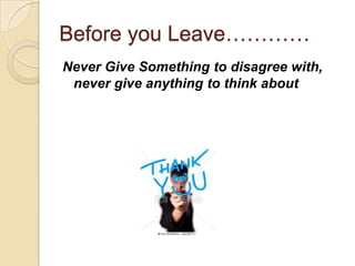 Before you Leave…………
Never Give Something to disagree with,
 never give anything to think about
 