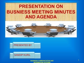 PRESENTATION ON
BUSNIESS MEETING MINUTES
AND AGENDA
PRESENTED BY
SANDIP KURIL
1BUSINESS COMMUNICATION AND
INFORMATION SYSTEMS
 