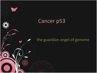 Cancer p53
the guardian angel of genome
 