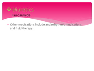  Other medications include antiarrhythmic medications
and fluid therapy.
Diuretics
Furosemide
 