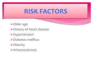 Older age
History of heart disease
Hypertension
Diabetes mellitus
Obesity
Atherosclerosis
RISK FACTORS
 