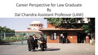 Career Perspective for Law Graduate
By
Dal Chandra Assistant Professor (LAW)
 