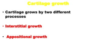 Cartilage growth
• Cartilage grows by two different
processes
• Interstitial growth
• Appositional growth
 