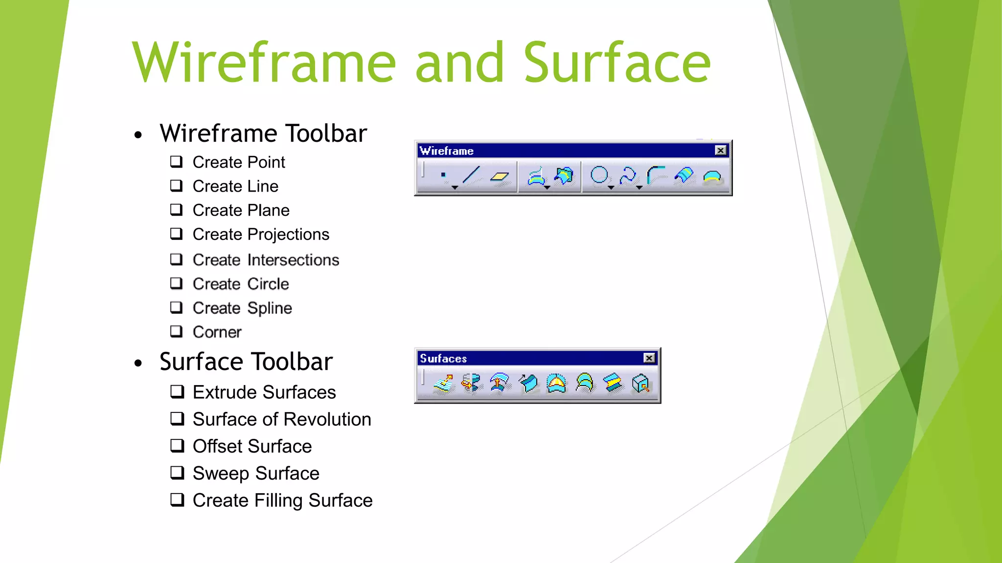 Wireframe and Surface
• Wireframe Toolbar
 Create Point
 Create Line
 Create Plane
 Create Projections
• Surface Toolbar
 Extrude Surfaces
 Surface of Revolution
 Offset Surface
 Sweep Surface
 Create Filling Surface
 