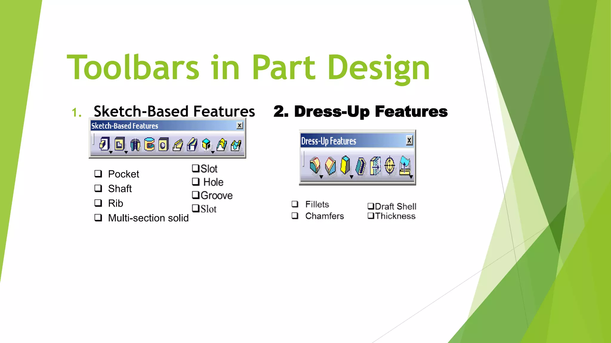 Toolbars in Part Design
1. Sketch-Based Features 2. Dress-Up Features
 Pocket
 Shaft
 Rib
 Multi-section solid
 