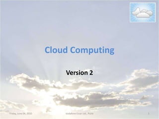 Cloud Computing Version 2 Friday, June 04, 2010 1 Vodafone Essar Ltd., Pune 