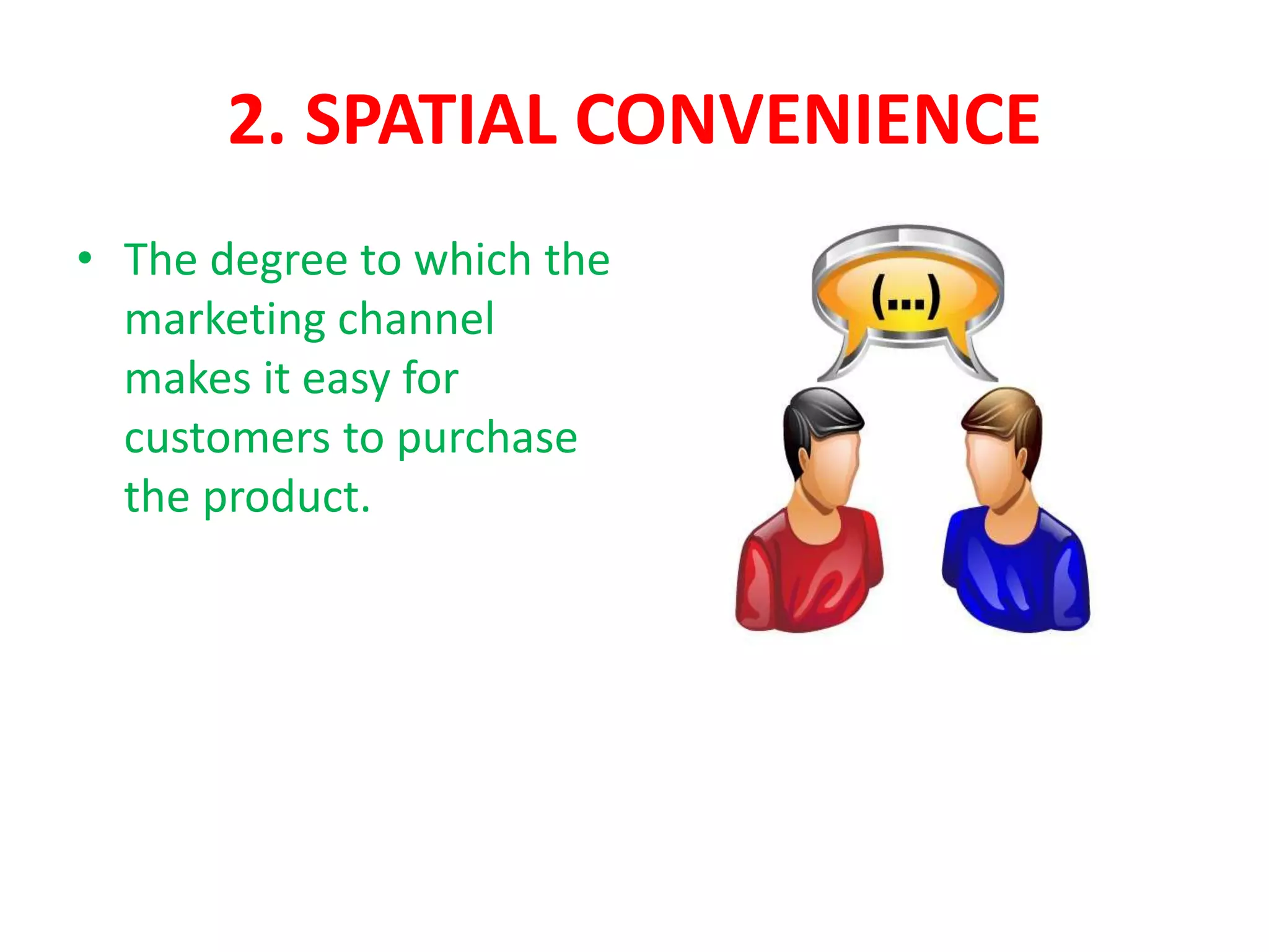 2. SPATIAL CONVENIENCE
• The degree to which the
marketing channel
makes it easy for
customers to purchase
the product.
 