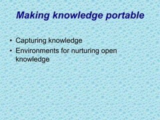 Making knowledge portable
• Capturing knowledge
• Environments for nurturing open
knowledge
 