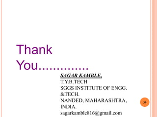 Thank
You..............
          SAGAR KAMBLE,
          T.Y.B.TECH
          SGGS INSTITUTE OF ENGG.
          &TECH.
          NANDED, MAHARASHTRA,       39
          INDIA.
          sagarkamble816@gmail.com
 