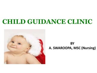 CHILD GUIDANCE CLINIC
BY
A. SWAROOPA, MSC (Nursing)
 