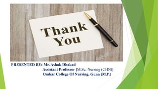 PRESENTED BY:-Mr. Ashok Dhakad
Assistant Professor [M.Sc. Nursing (CHN)]
Omkar College Of Nursing, Guna (M.P.)
 