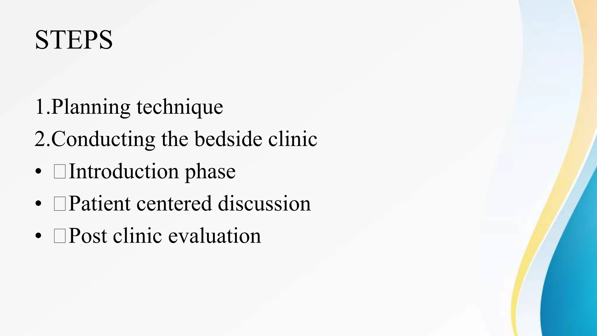 STEPS
1.Planning technique
2.Conducting the bedside clinic
• Introduction phase
• Patient centered discussion
• Post clinic evaluation
 