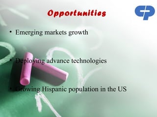 Opportunities 

• Emerging markets growth



• Deploying advance technologies



• Growing Hispanic population in the US
 