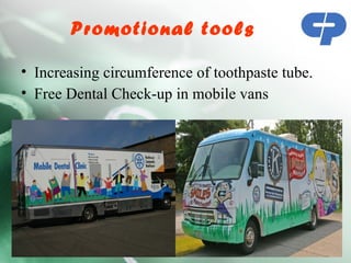 Promotional tools

• Increasing circumference of toothpaste tube.
• Free Dental Check-up in mobile vans
 