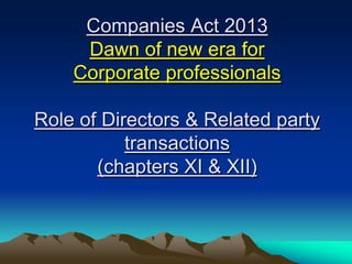 Companies Act 2013
Dawn of new era for
Corporate professionals
Role of Directors & Related party
transactions
(chapters XI & XII)

 