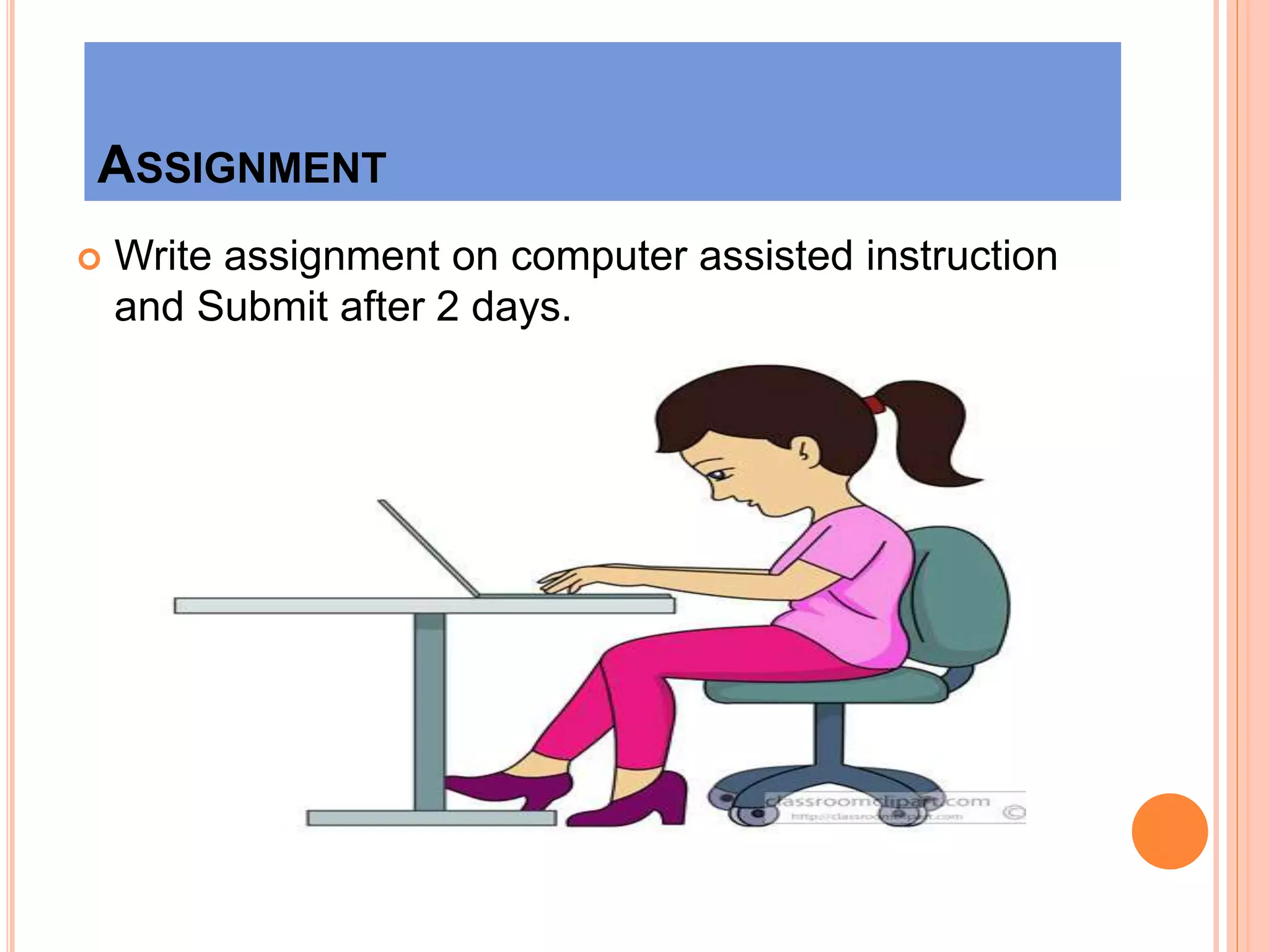 ASSIGNMENT
 Write assignment on computer assisted instruction
and Submit after 2 days.
 