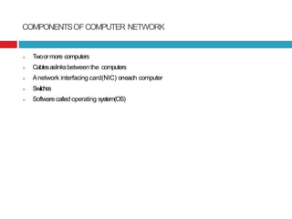 COMPONENTSOFCOMPUTER NETWORK
 Twoormore computers
 Cablesaslinksbetween the computers
 Anetwork interfacing card(NIC) o...